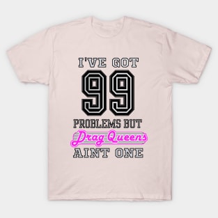 I've Got 99 Problems But DRAG QUEENS Aint One T-Shirt